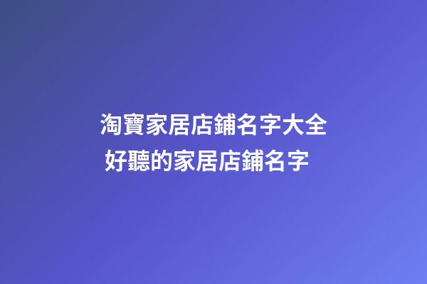 淘寶家居店鋪名字大全 好聽的家居店鋪名字